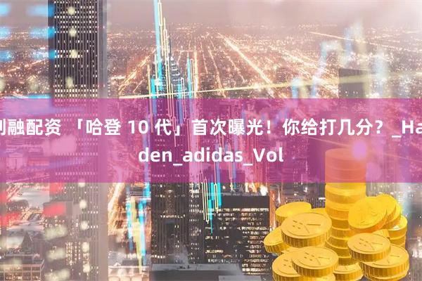 创融配资 「哈登 10 代」首次曝光!你给打几分?_Harden_adidas_Vol