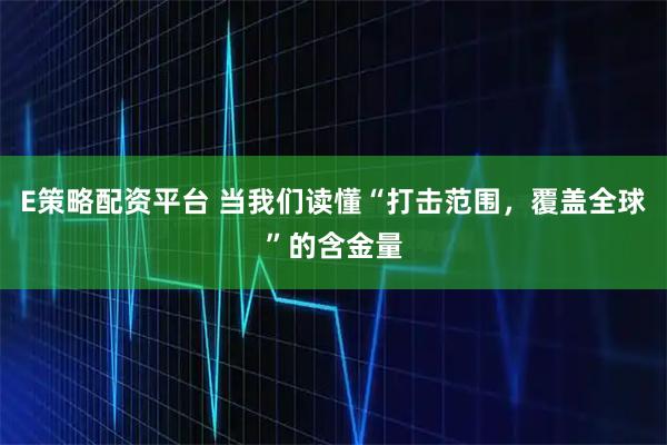 E策略配资平台 当我们读懂“打击范围,覆盖全球”的含金量