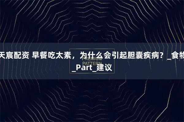 天宸配资 早餐吃太素，为什么会引起胆囊疾病？_食物_Part_建议